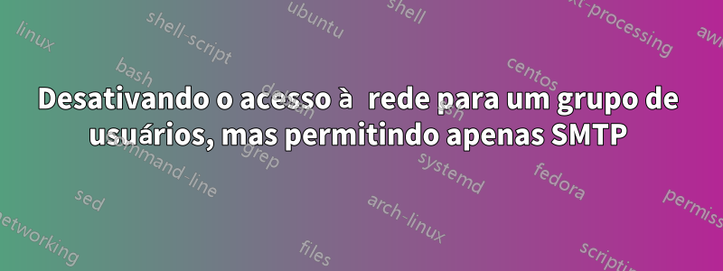 Desativando o acesso à rede para um grupo de usuários, mas permitindo apenas SMTP