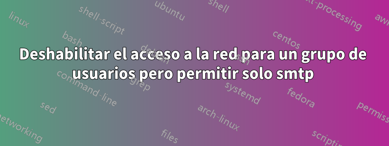 Deshabilitar el acceso a la red para un grupo de usuarios pero permitir solo smtp