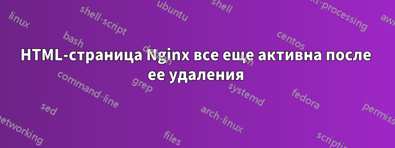 HTML-страница Nginx все еще активна после ее удаления