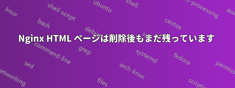 Nginx HTML ページは削除後もまだ残っています