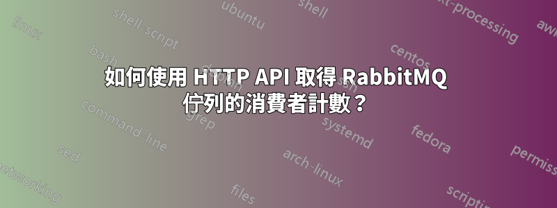 如何使用 HTTP API 取得 RabbitMQ 佇列的消費者計數？