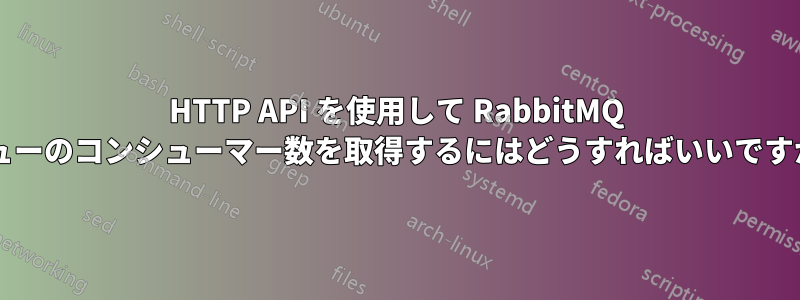 HTTP API を使用して RabbitMQ キューのコンシューマー数を取得するにはどうすればいいですか?