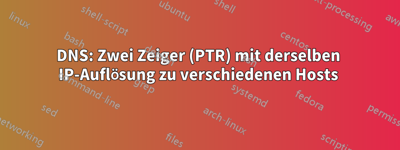 DNS: Zwei Zeiger (PTR) mit derselben IP-Auflösung zu verschiedenen Hosts