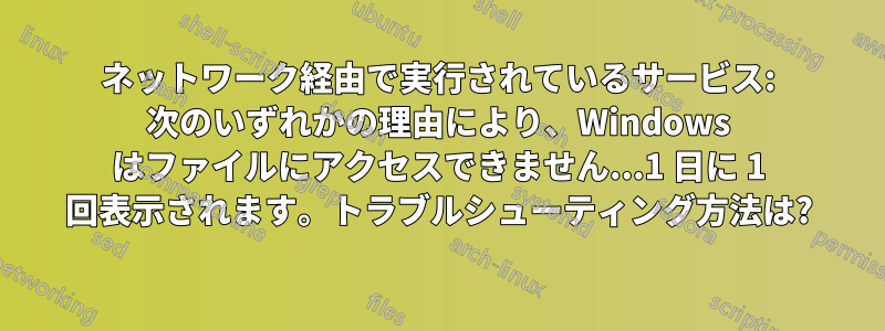 ネットワーク経由で実行されているサービス: 次のいずれかの理由により、Windows はファイルにアクセスできません...1 日に 1 回表示されます。トラブルシューティング方法は?