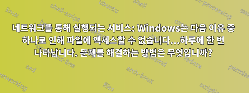 네트워크를 통해 실행되는 서비스: Windows는 다음 이유 중 하나로 인해 파일에 액세스할 수 없습니다...하루에 한 번 나타납니다. 문제를 해결하는 방법은 무엇입니까?