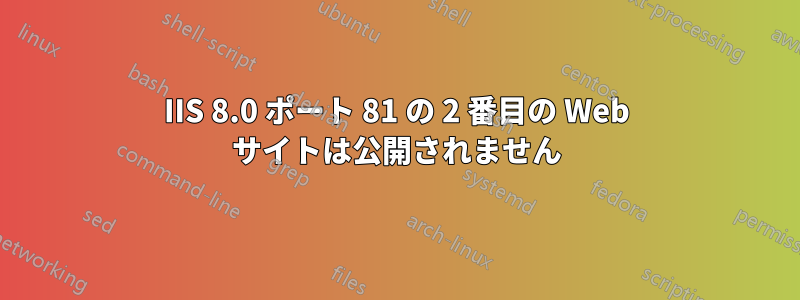 IIS 8.0 ポート 81 の 2 番目の Web サイトは公開されません