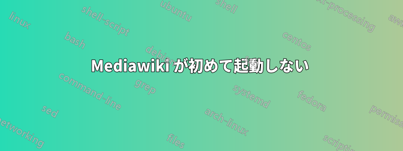 Mediawiki が初めて起動しない