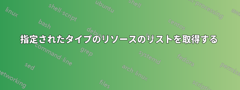 指定されたタイプのリソースのリストを取得する