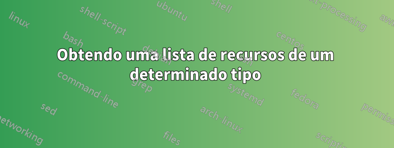 Obtendo uma lista de recursos de um determinado tipo