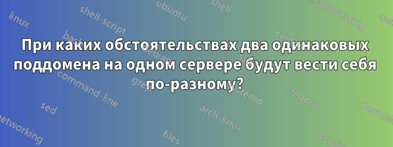 При каких обстоятельствах два одинаковых поддомена на одном сервере будут вести себя по-разному?