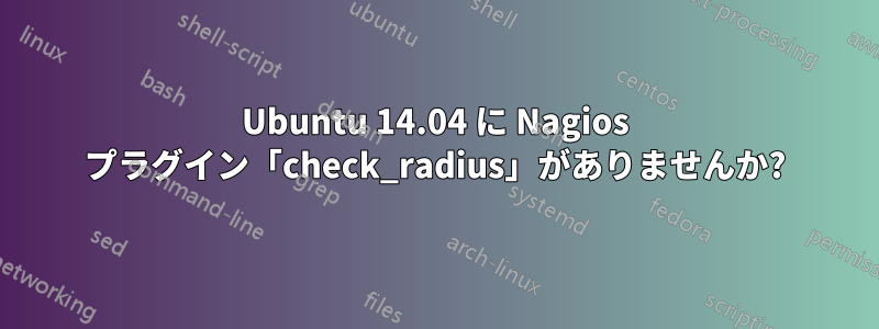 Ubuntu 14.04 に Nagios プラグイン「check_radius」がありませんか?