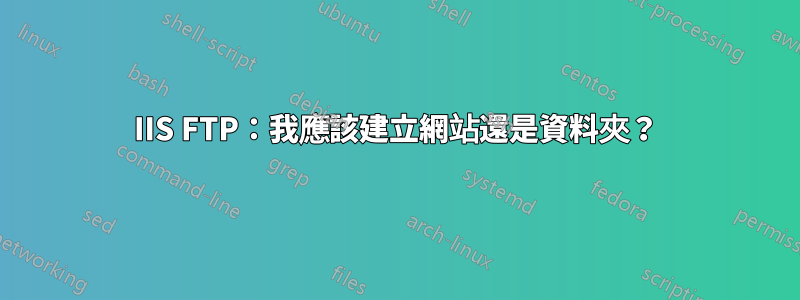 IIS FTP：我應該建立網站還是資料夾？