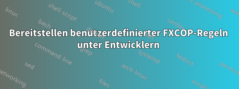 Bereitstellen benutzerdefinierter FXCOP-Regeln unter Entwicklern