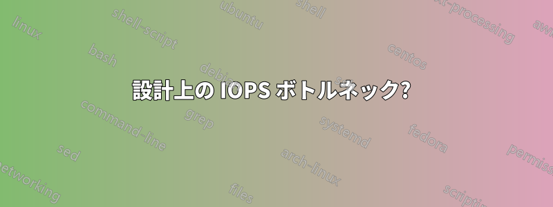 設計上の IOPS ボトルネック? 