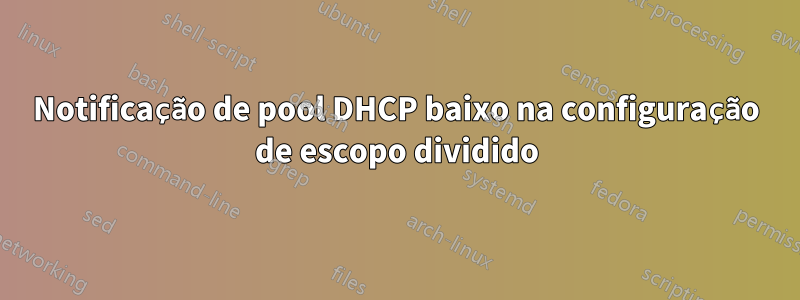 Notificação de pool DHCP baixo na configuração de escopo dividido