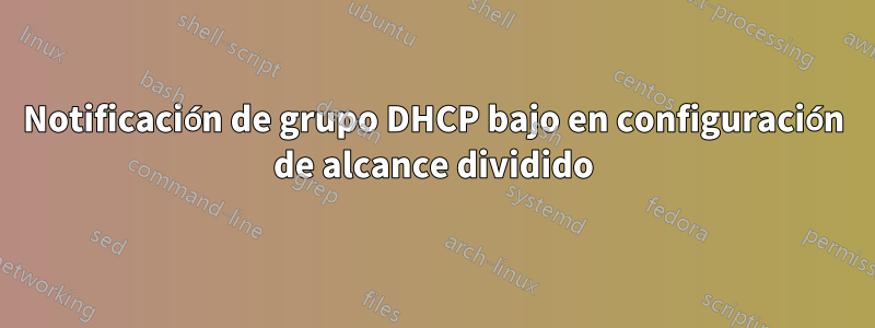 Notificación de grupo DHCP bajo en configuración de alcance dividido