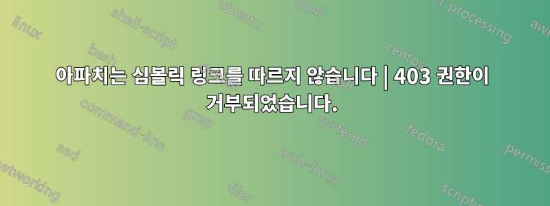 아파치는 심볼릭 링크를 따르지 않습니다 | 403 권한이 거부되었습니다.