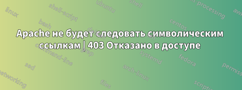 Apache не будет следовать символическим ссылкам | 403 Отказано в доступе