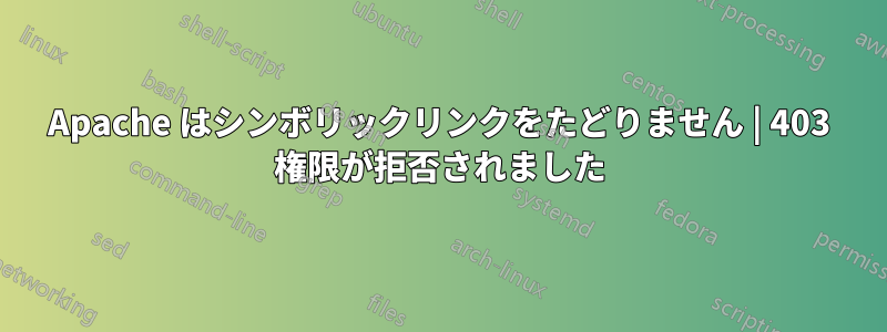 Apache はシンボリックリンクをたどりません | 403 権限が拒否されました