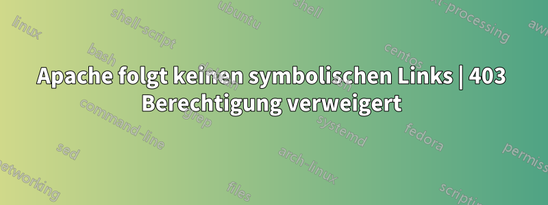 Apache folgt keinen symbolischen Links | 403 Berechtigung verweigert
