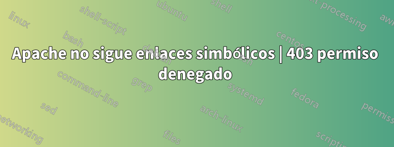 Apache no sigue enlaces simbólicos | 403 permiso denegado