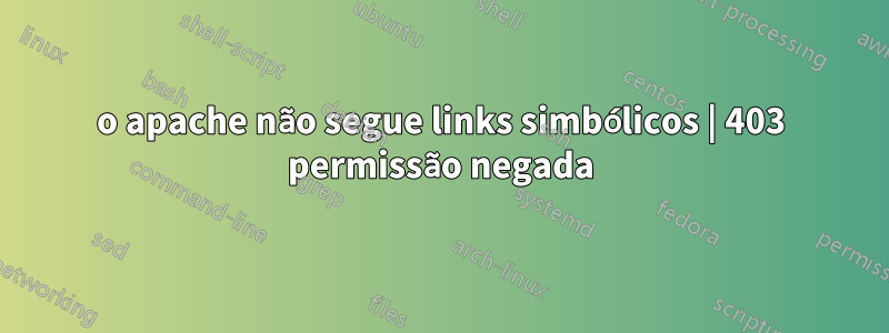 o apache não segue links simbólicos | 403 permissão negada