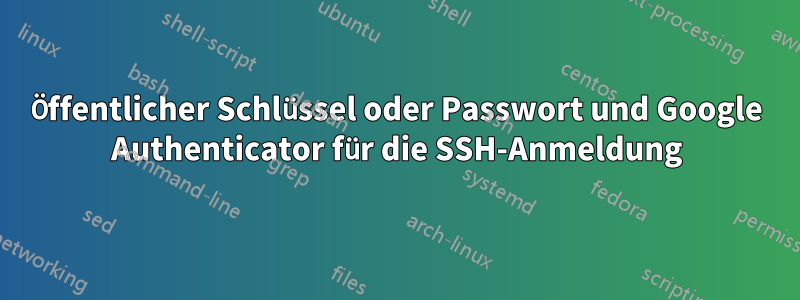 Öffentlicher Schlüssel oder Passwort und Google Authenticator für die SSH-Anmeldung