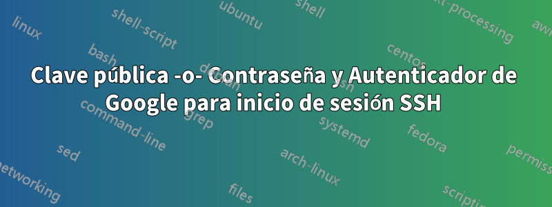 Clave pública -o- Contraseña y Autenticador de Google para inicio de sesión SSH