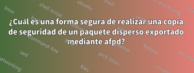 ¿Cuál es una forma segura de realizar una copia de seguridad de un paquete disperso exportado mediante afpd?