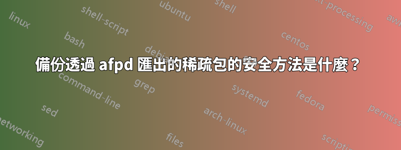 備份透過 afpd 匯出的稀疏包的安全方法是什麼？