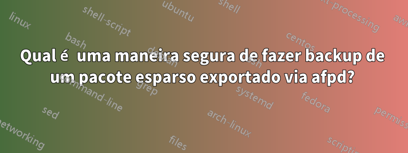 Qual é uma maneira segura de fazer backup de um pacote esparso exportado via afpd?