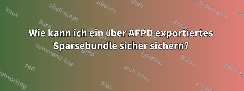 Wie kann ich ein über AFPD exportiertes Sparsebundle sicher sichern?