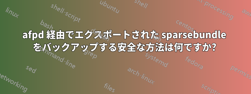 afpd 経由でエクスポートされた sparsebundle をバックアップする安全な方法は何ですか?