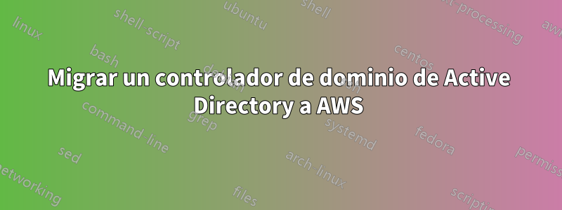 Migrar un controlador de dominio de Active Directory a AWS