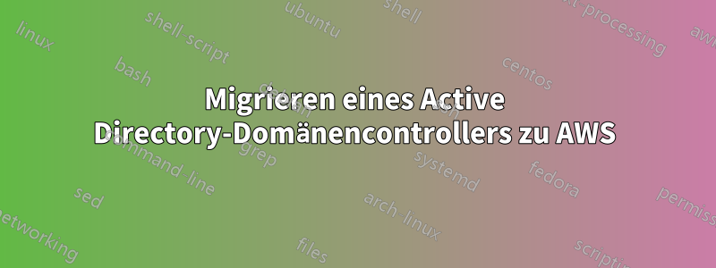 Migrieren eines Active Directory-Domänencontrollers zu AWS