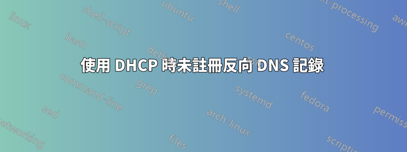 使用 DHCP 時未註冊反向 DNS 記錄