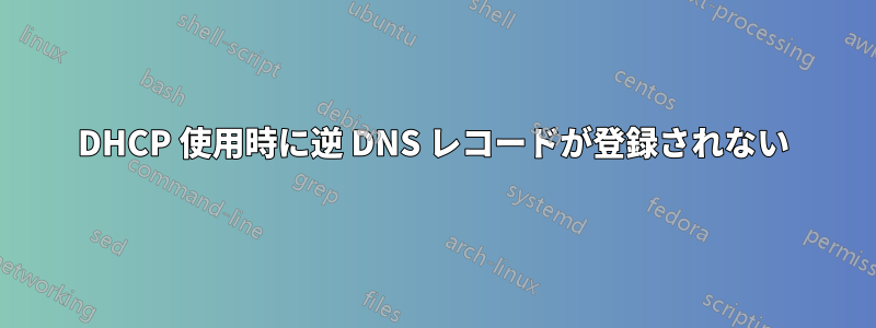 DHCP 使用時に逆 DNS レコードが登録されない