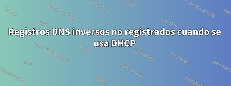 Registros DNS inversos no registrados cuando se usa DHCP