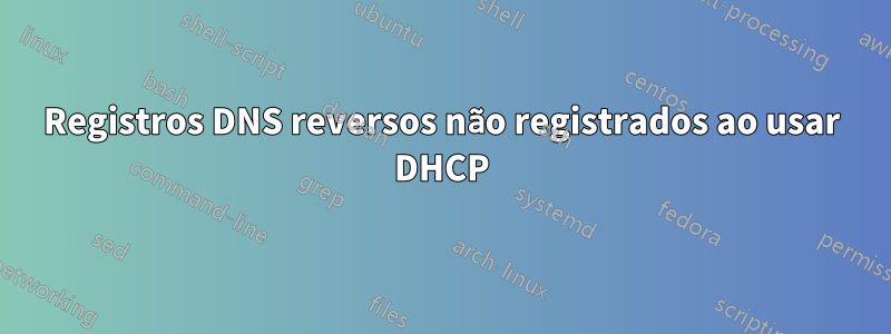 Registros DNS reversos não registrados ao usar DHCP