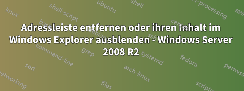 Adressleiste entfernen oder ihren Inhalt im Windows Explorer ausblenden - Windows Server 2008 R2