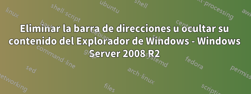 Eliminar la barra de direcciones u ocultar su contenido del Explorador de Windows - Windows Server 2008 R2