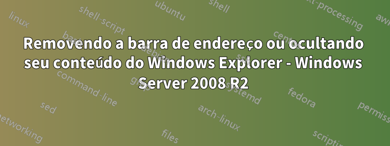 Removendo a barra de endereço ou ocultando seu conteúdo do Windows Explorer - Windows Server 2008 R2