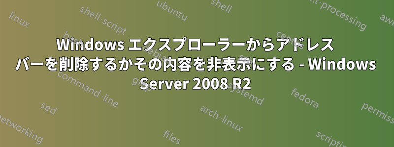 Windows エクスプローラーからアドレス バーを削除するかその内容を非表示にする - Windows Server 2008 R2