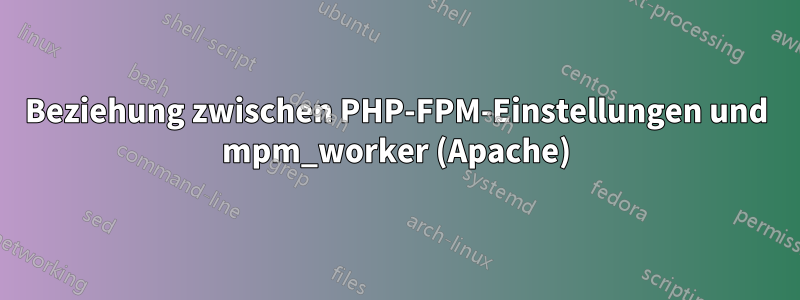 Beziehung zwischen PHP-FPM-Einstellungen und mpm_worker (Apache)