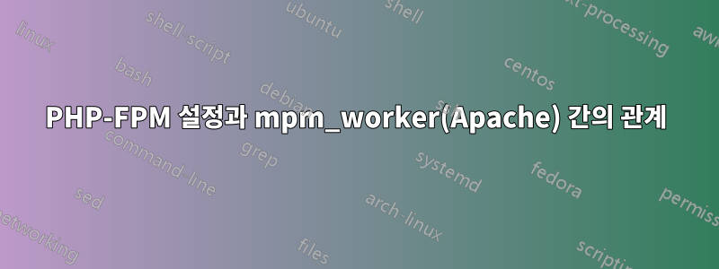 PHP-FPM 설정과 mpm_worker(Apache) 간의 관계