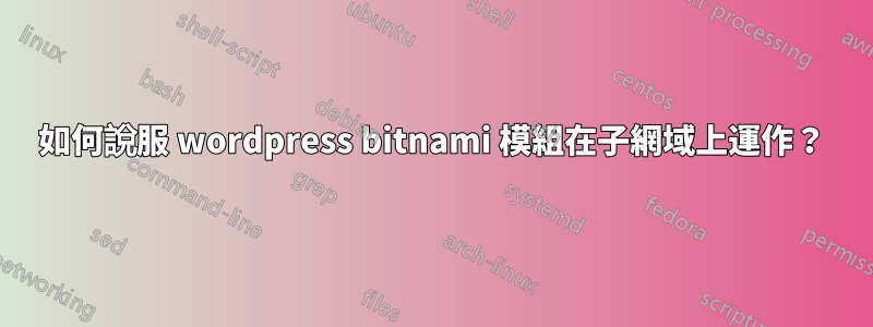 如何說服 wordpress bitnami 模組在子網域上運作？