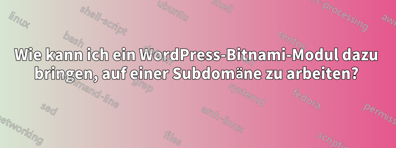 Wie kann ich ein WordPress-Bitnami-Modul dazu bringen, auf einer Subdomäne zu arbeiten?