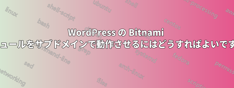 WordPress の Bitnami モジュールをサブドメインで動作させるにはどうすればよいですか?