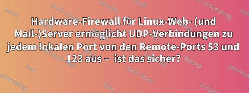 Hardware-Firewall für Linux-Web- (und Mail-)Server ermöglicht UDP-Verbindungen zu jedem lokalen Port von den Remote-Ports 53 und 123 aus – ist das sicher?