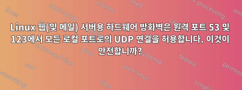 Linux 웹(및 메일) 서버용 하드웨어 방화벽은 원격 포트 53 및 123에서 모든 로컬 포트로의 UDP 연결을 허용합니다. 이것이 안전합니까?